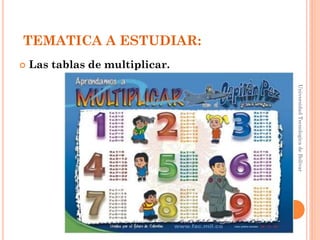 TEMATICA A ESTUDIAR:
   Las tablas de multiplicar.




                                 Universidad Tecnologica de Bolívar
 