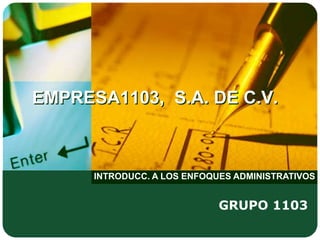EMPRESA1103, S.A. DE C.V.



      INTRODUCC. A LOS ENFOQUES ADMINISTRATIVOS


                             GRUPO 1103
 