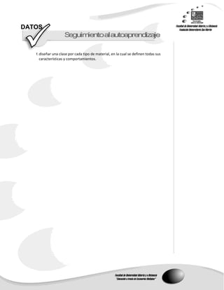 DATOS
                    S guimentoalautoap end zaje
                     e    i           r   i

   f. diseñar una clase por cada tipo de material, en la cual se definen todas sus
    características y comportamientos.
 