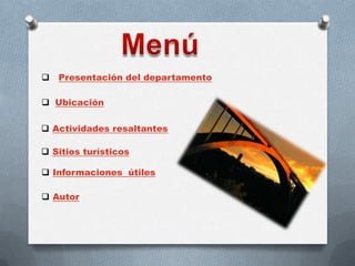  Presentación del departamento
 Ubicación
 Actividades resaltantes
 Sitios turísticos
 Informaciones útiles
 Autor
 