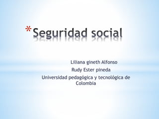 Liliana gineth Alfonso 
Rudy Ester pineda 
Universidad pedagógica y tecnológica de 
Colombia 
* 
 