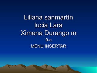 Liliana sanmartín
      lucia Lara
Ximena Durango m
         9-c
   MENU INSERTAR
 