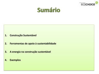 1.   Construção Sustentável

2.   Ferramentas de apoio à sustentabilidade

3.   A energia na construção sustentável

4.   Exemplos
 
