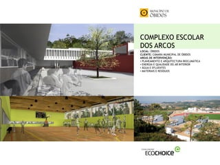 COMPLEXO ESCOLAR
DOS ARCOS
LOCAL: ÓBIDOS
CLIENTE: CÂMARA MUNICIPAL DE ÓBIDOS
AREAS DE INTERVENÇÃO:
• PLANEAMENTO E ARQUITECTURA BIOCLIMÁTICA
• ENERGIA E QUALIDADE DO AR INTERIOR
• ÁGUA E EFLUENTES
• MATERIAIS E RESÍDUOS
 