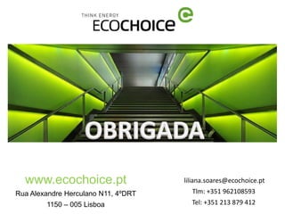 www.ecochoice.pt                   liliana.soares@ecochoice.pt
Rua Alexandre Herculano N11, 4ºDRT     Tlm: +351 962108593
        1150 – 005 Lisboa              Tel: +351 213 879 412
 