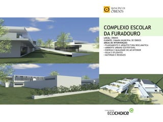 COMPLEXO ESCOLAR
DA FURADOURO
LOCAL: ÓBIDOS
CLIENTE: CÂMARA MUNICIPAL DE ÓBIDOS
AREAS DE INTERVENÇÃO:
• PLANEAMENTO E ARQUITECTURA BIOCLIMÁTICA
• AMBIENTE URBANO SUSTENTÁVEL
• ENERGIA E QUALIDADE DO AR INTERIOR
• ÁGUA E EFLUENTES
• MATERIAIS E RESÍDUOS
 