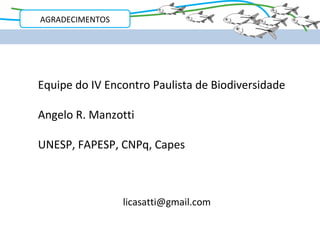 AGRADECIMENTOS




Equipe do IV Encontro Paulista de Biodiversidade

Angelo R. Manzotti

UNESP, FAPESP, CNPq, Capes



                 licasatti@gmail.com
 