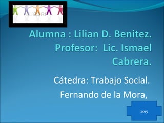 Cátedra: Trabajo Social.
Fernando de la Mora,
2015
 