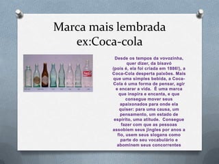 Marca mais lembrada
   ex:Coca-cola
 