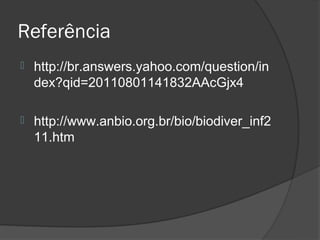 Referência
   http://br.answers.yahoo.com/question/in
    dex?qid=20110801141832AAcGjx4

   http://www.anbio.org.br/bio/biodiver_inf2
    11.htm
 