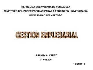 REPUBLICA BOLIVARIANA DE VENEZUELA
MINISTERIO DEL PODER POPULAR PARA LA EDUCACION UNIVERSITARIA
UNIVERSIDAD FERMIN TORO
LILIANNY ALVAREZ
21.058.806
10/07/2013
 