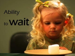 Ability
to wait
 