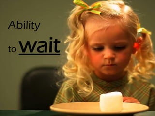 Ability
to wait
 