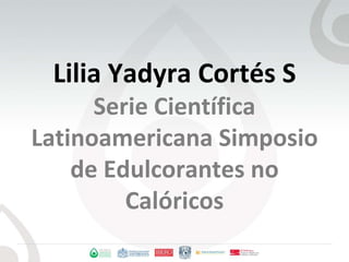 Lilia Yadyra Cortés SSerie Científica Latinoamericana Simposio de Edulcorantes no Calóricos 