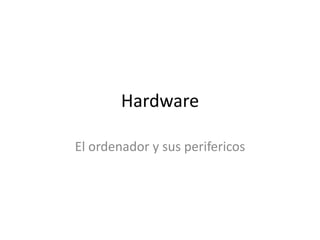 Hardware
El ordenador y sus perifericos

 