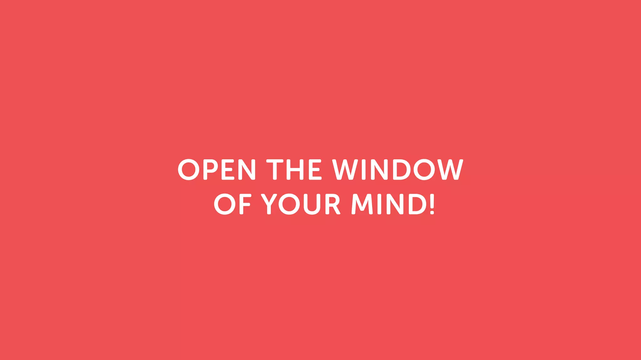 OPEN THE WINDOW
OF YOUR MIND!
 