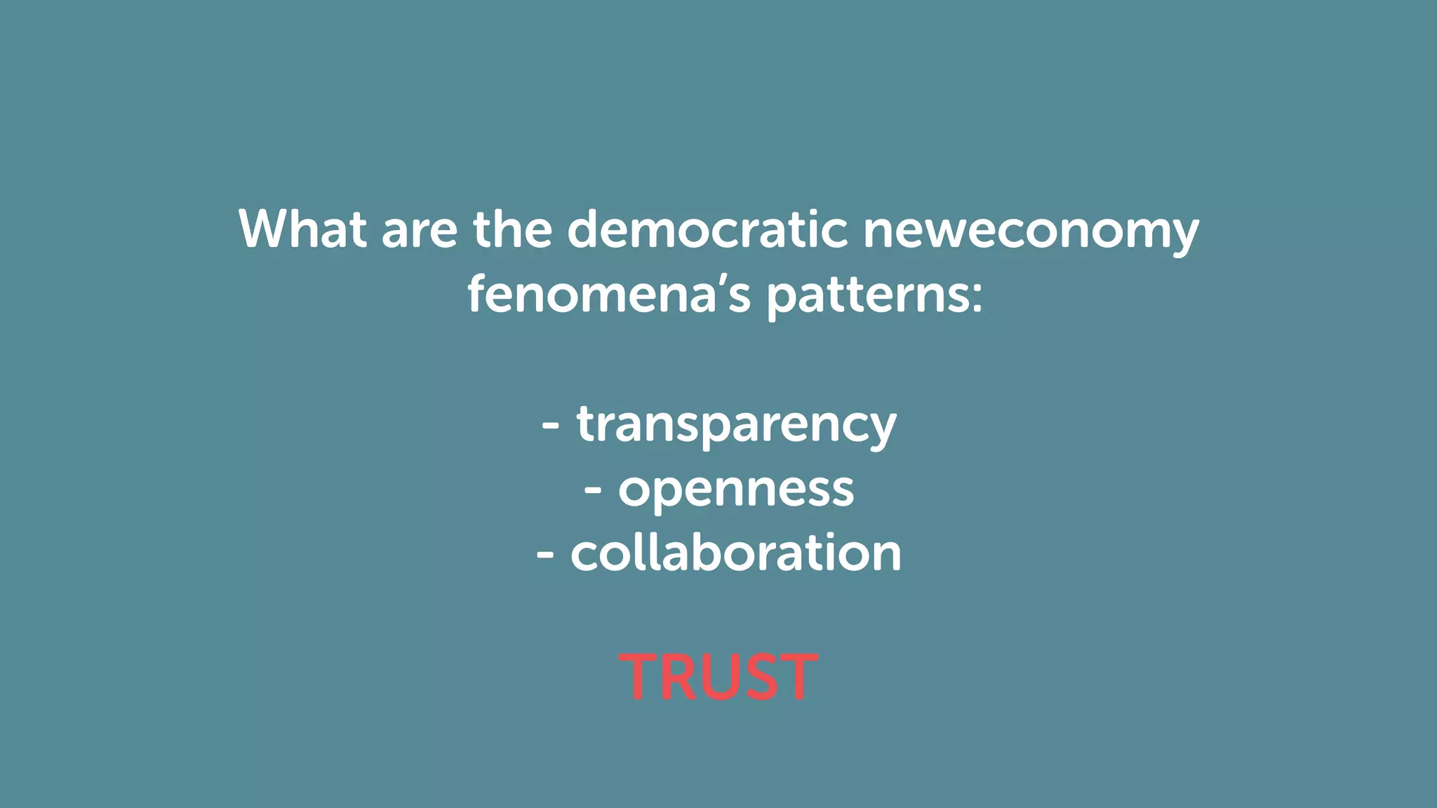 What are the democratic neweconomy
fenomena’s patterns:
- transparency
- openness
- collaboration
TRUST
 