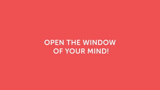OPEN THE WINDOW
OF YOUR MIND!
 