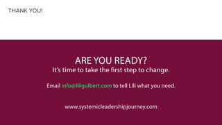 ARE YOU READY?
It’s time to take the first step to change.
Email info@liligulbert.com to tell Lili what you need.
www.systemicleadershipjourney.com
THANK YOU!
 