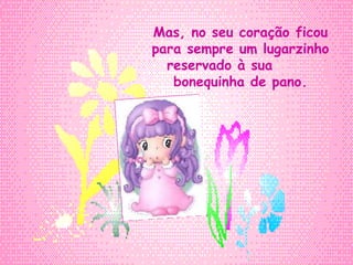 Mas, no seu coração ficou para sempre um lugarzinho reservado à sua  bonequinha de pano. 