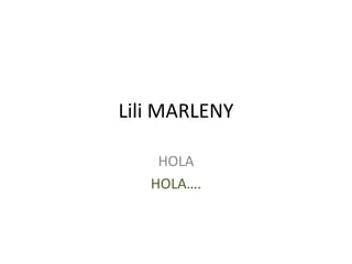 Lili MARLENY
HOLA
HOLA….
 