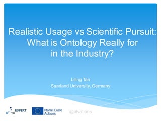 Realistic Usage vs Scientific Pursuit:
What is Ontology Really for
in the Industry?
Liling Tan
Saarland University, Germany
@alvations
 