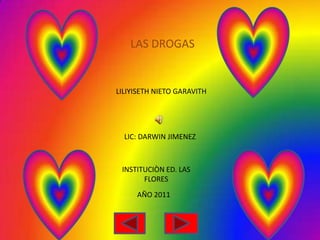 LAS DROGAS LILIYISETH NIETO GARAVITH LIC: DARWIN JIMENEZ INSTITUCIÒN ED. LAS FLORES AÑO 2011 