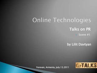 Online Technologies Talks on PR ,[object Object],by LilitDavtyan Yerevan, Armenia, July.13.2011 