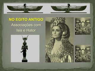 NO EGITO ANTIGO
 Associações com
   Isis e Hator
 