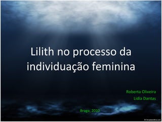 Lilith no processo da individuação feminina Roberta Oliveira Lidía Dantas Braga, 2010 