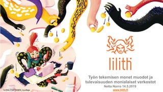 ILONA PARTANEN, kuvittaja
Työn tekemisen monet muodot ja
tulevaisuuden monialaiset verkostot
Netta Norro 14.5.2019
www.lilith.fi
 