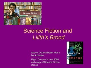 Science Fiction and
Lilith’s Brood
Above: Octavia Butler with a
book display
Right: Cover of a new 2008
anthology of Science Fiction
stories
 