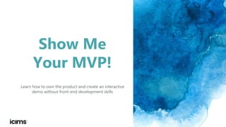 Show Me
Your MVP!
Learn how to own the product and create an interactive
demo without front-end development skills
 