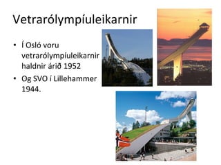 Vetrarólympíuleikarnir Í Osló voru  vetrarólympíuleikarnir  haldnir árið 1952 Og SVO í Lillehammer 1944. 