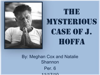 The
           Mysterious
            Case of J.
             Hoffa
By: Meghan Cox and Natalie
        Shannon
         Per. 6
 