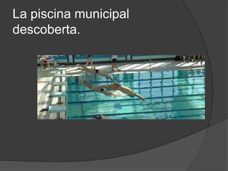 La piscina municipal
descoberta.
 