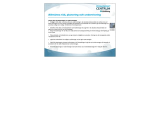 Allmänna råd, planering och undervisning

Lärare bör vid planeringen av undervisningen
•	

 Tydliggöra vilka delar av ämnets syfte som undervisningen i det aktuella arbetsområdet ska inriktas mot och
utifrån det avgöra hur det centrala innehållet ska kombineras och behandlas så att eleverna ges förutsättningar att
utvecklas så långt som möjligt i förhållande till kunskapskraven.

•	

 Identiﬁera vilka delar av kunskapskraven som bedömningen ska utgå från i det aktuella arbetsområdet och
avgöra hur eleverna ska få visa sina kunskaper.
•	

 Skapa förutsättningar för att följa och stödja elevernas kunskapsutveckling och kontinuerligt ge återkoppling på
deras arbete.

•	

 Välja arbetssätt och arbetsformer som ger eleverna möjlighet att utvecklas i riktning mot de övergripande målen
i läroplanens andra del.

•	

 Utgå från erfarenheter från tidigare utvärderingar av den egna undervisningen.

•	

 Utgå från elevgruppens intressen, erfarenheter och föreställningar kring det som undervisningen ska behandla så
att eleverna får ett reellt inﬂytande över undervisningen.

•	

 Samordna planeringen av undervisningen med andra lärare, så att arbetsbelastningen blir rimlig för eleverna.
 