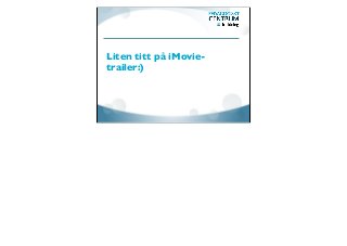 Liten titt på iMovie-
trailer:)
 
