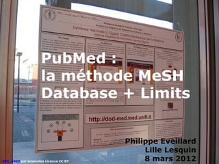 PubMed :
                    la méthode MeSH
                    Database + Limits


                                      Philippe Eveillard
                                           Lille Lesquin
IMG_5423 par bmanolea Licence CC BY        8 mars 2012
 