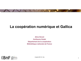 La coopération numérique et Gallica Aline Girard Guillaume Godet Département de la coopération Bibliothèque nationale de France 
