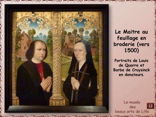 Le Maitre au 
feuillage en 
broderie (vers 
1500) 
Portraits de Louis 
de Quarre et 
Barbe de Cruysinck 
en donateurs. 
12 
 