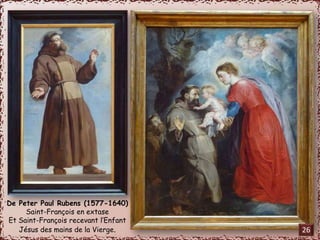 De Peter Paul Rubens (1577-1640) 
Saint-François en extase 
Et Saint-François recevant l’Enfant 
Jésus des mains de la Vierge. 26 
 