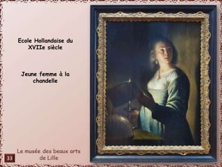 Ecole Hollandaise du 
XVIIe siècle 
Jeune femme à la 
chandelle 
33 
 