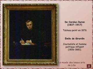 De Carolus-Duran 
(1837-1917) 
Tableau peint en 1876 
Emile de Girardin 
Journaliste et homme 
politique influent 
(1806-1881). 
25 
 