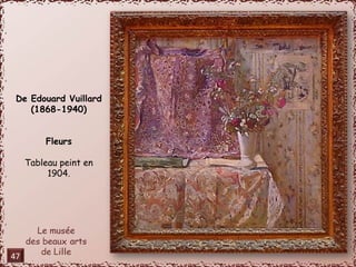 De Edouard Vuillard 
(1868-1940) 
Fleurs 
Tableau peint en 
1904. 
47 
 