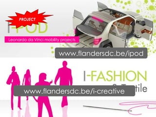 Leonardo da Vinci mobility projects www.flandersdc.be/i-creative www.flandersdc.be/ipod PROJECT 