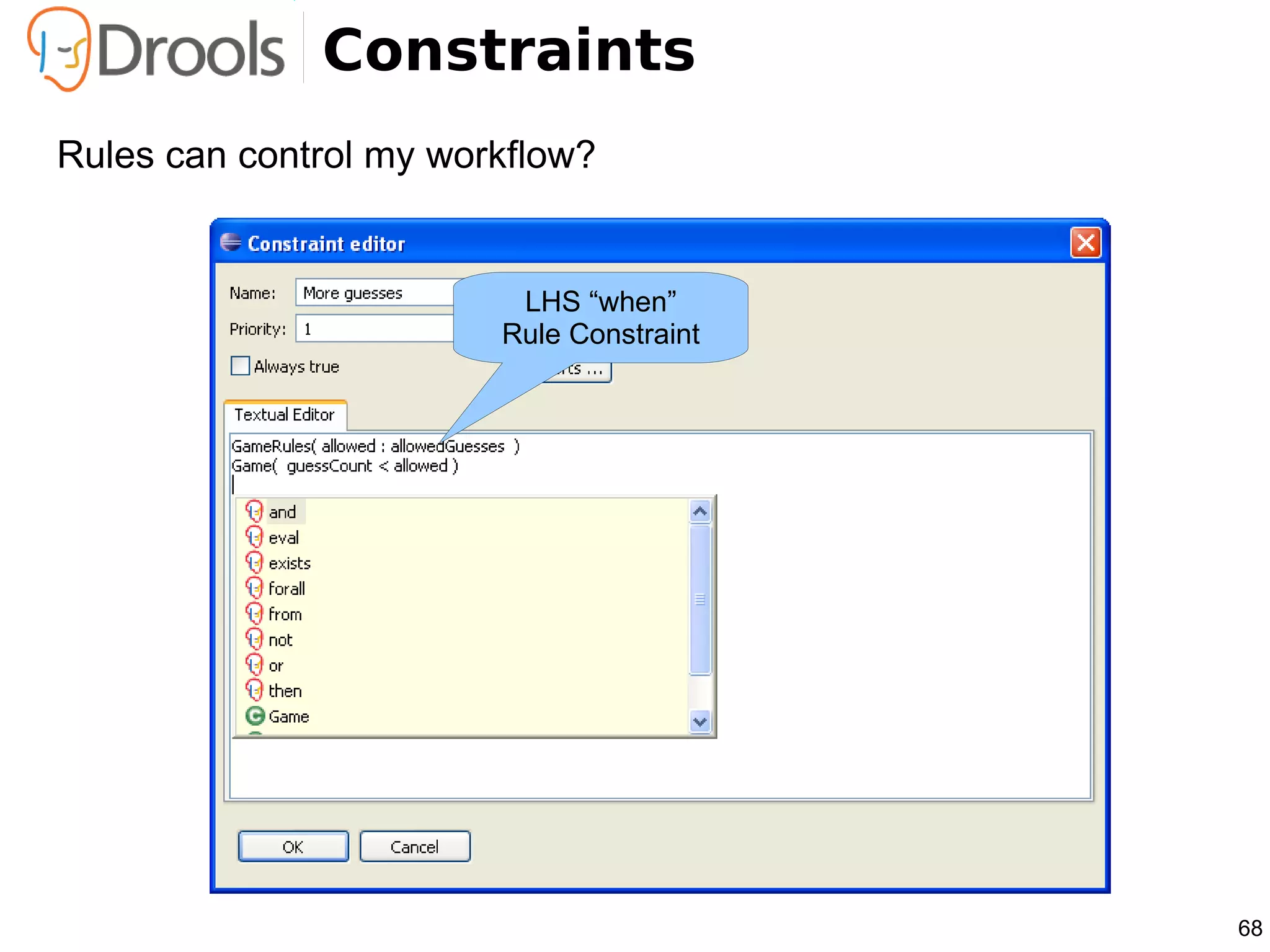Constraints
Rules can control my workflow?


                         LHS “when”
                        Rule Constraint




                                          68
 