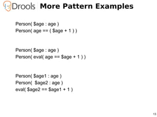 More Pattern Examples

Person( $age : age )
Person( age == ( $age + 1 ) )



Person( $age : age )
Person( eval( age == $ag...