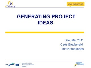   GENERATING PROJECT IDEAS Lille, Mai 2011 Cees Brederveld  The Netherlands 