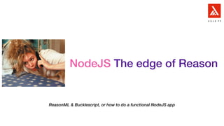 ReasonML & Bucklescript, or how to do a functional NodeJS app
NodeJS The edge of Reason
 